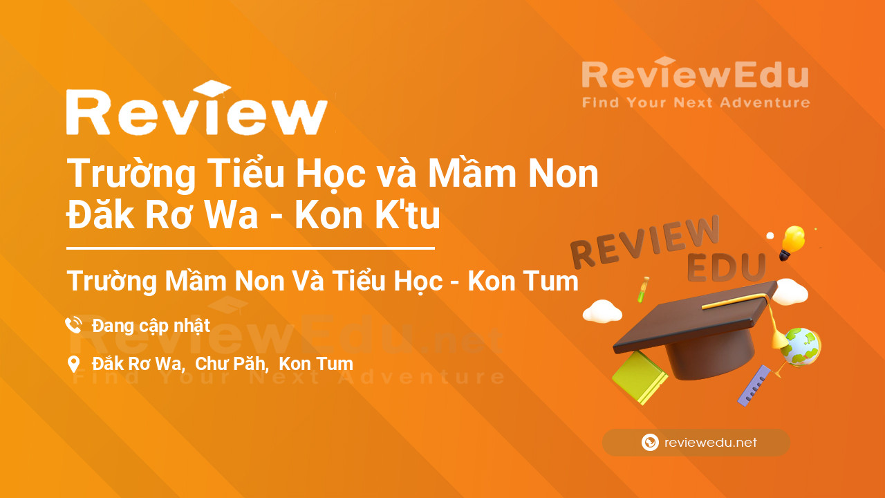 Review Trường Tiểu Học và Mầm Non Đăk Rơ Wa - Kon K'tu