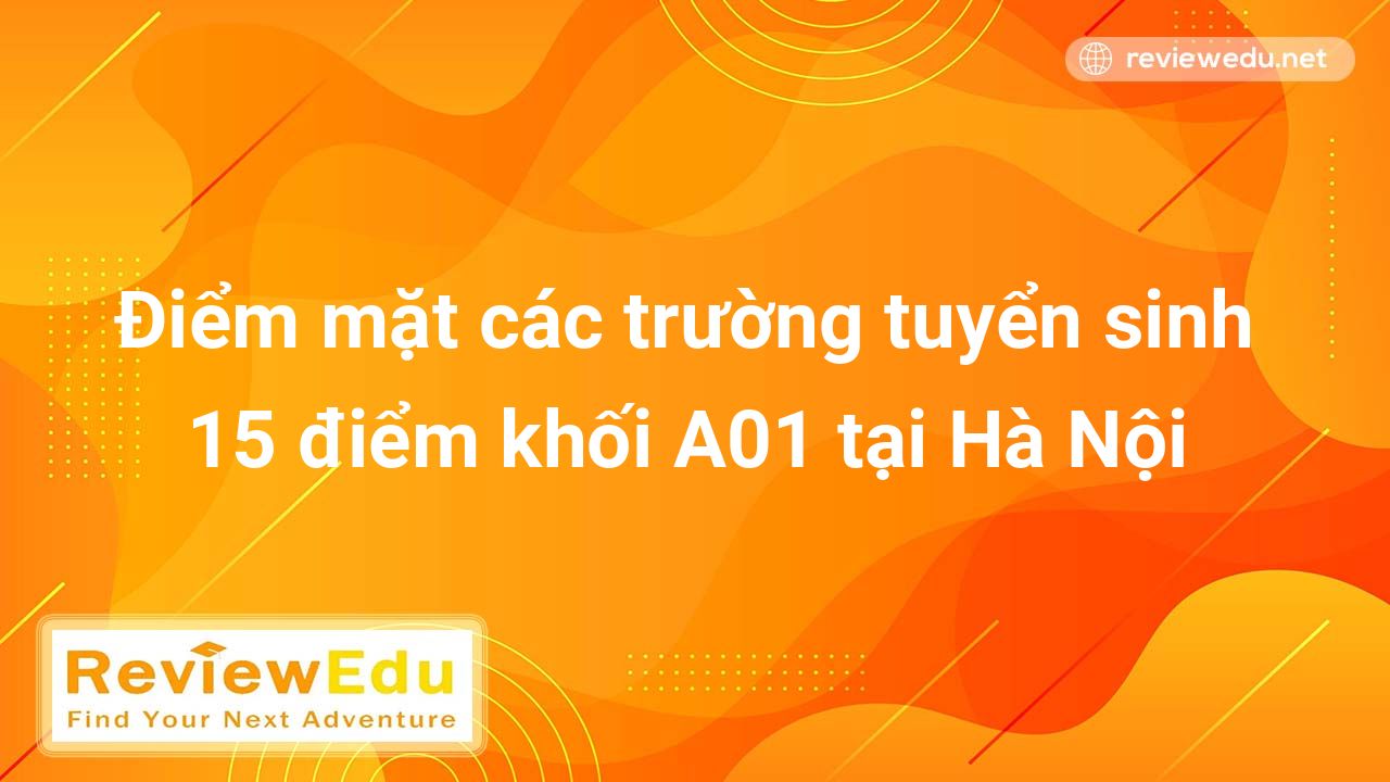 Điểm mặt các trường tuyển sinh 15 điểm khối A01 tại Hà Nội