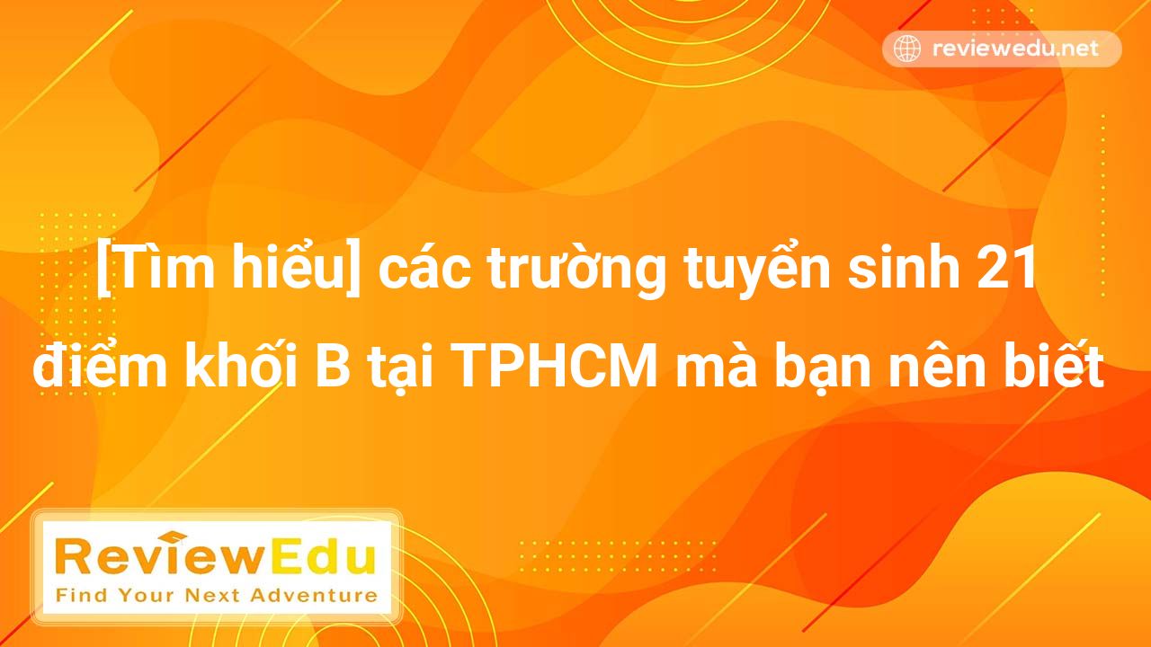 [Tìm hiểu] các trường tuyển sinh 21 điểm khối B tại TPHCM mà bạn nên biết