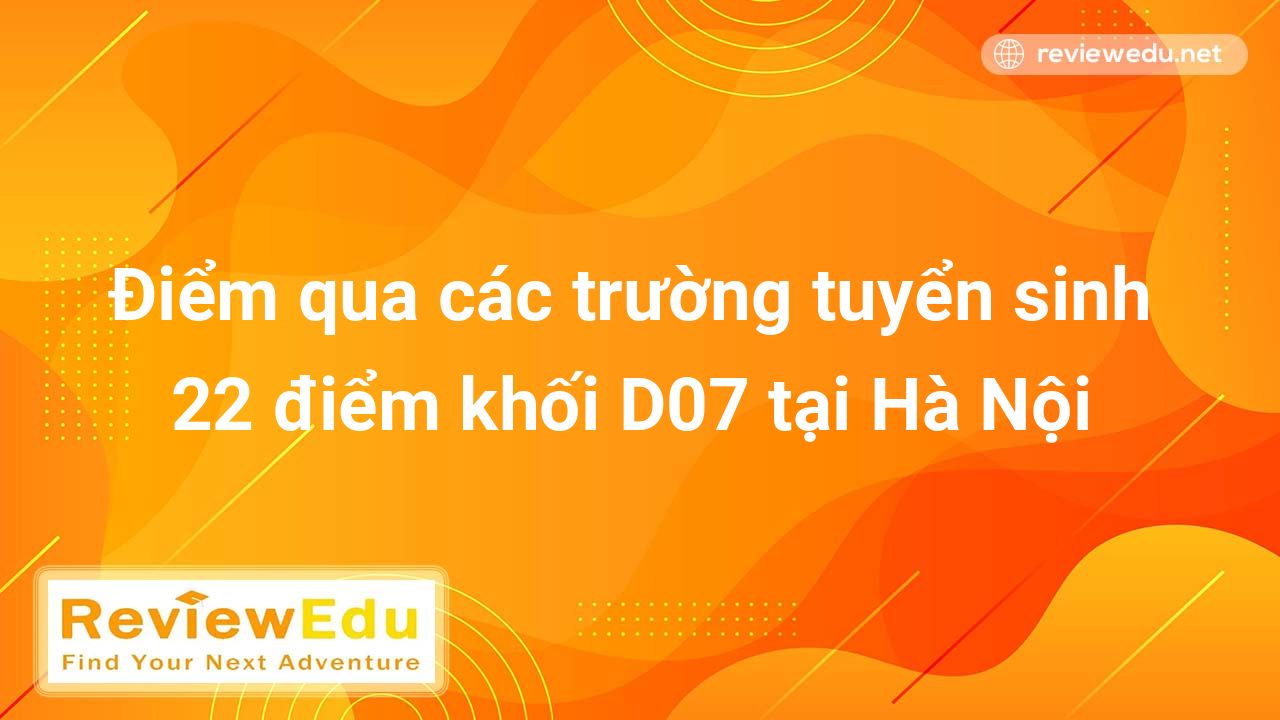 Điểm qua các trường tuyển sinh 22 điểm khối D07 tại Hà Nội