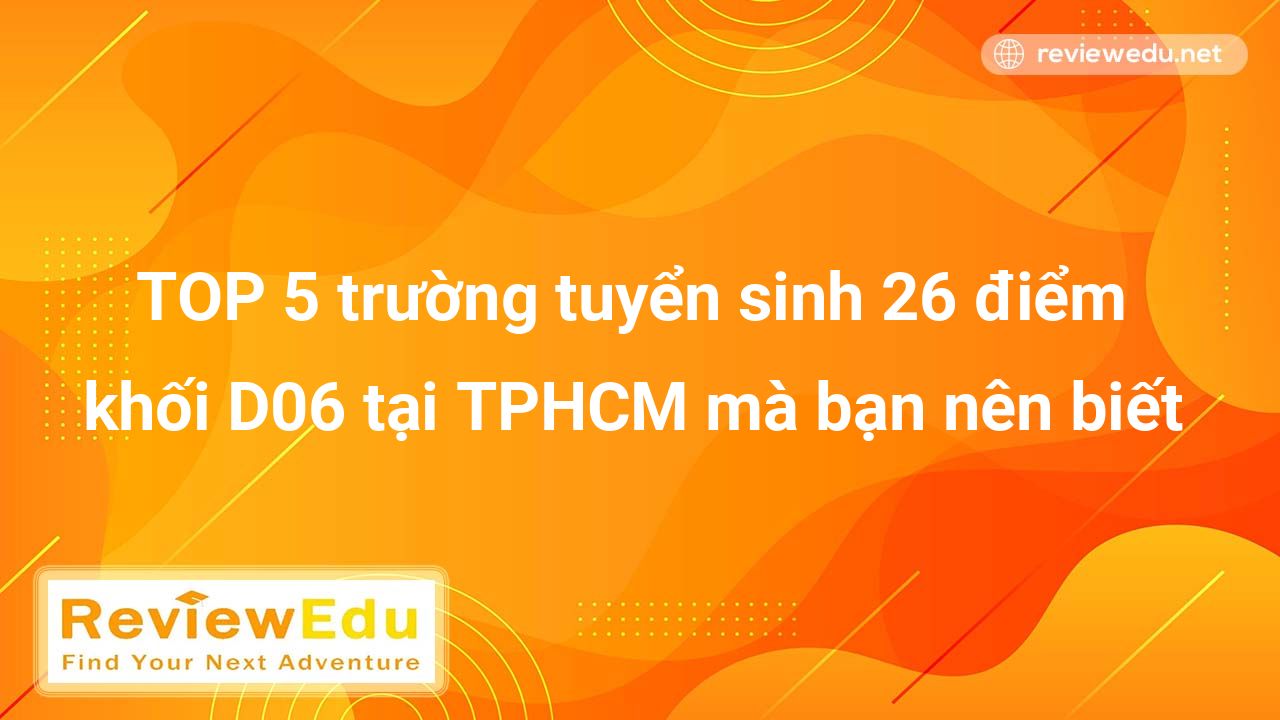 TOP 5 trường tuyển sinh 26 điểm khối D06 tại TPHCM mà bạn nên biết