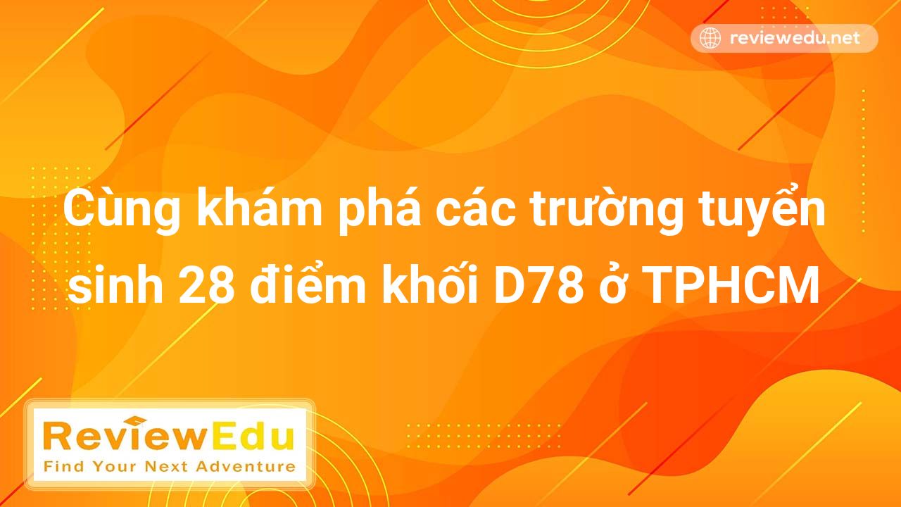Cùng khám phá các trường tuyển sinh 28 điểm khối D78 ở TPHCM