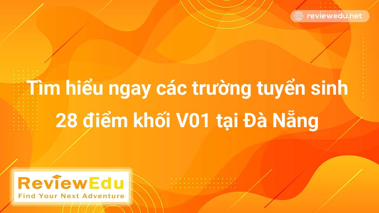 Tìm hiểu ngay các trường tuyển sinh 28 điểm khối V01 tại Đà Nẵng