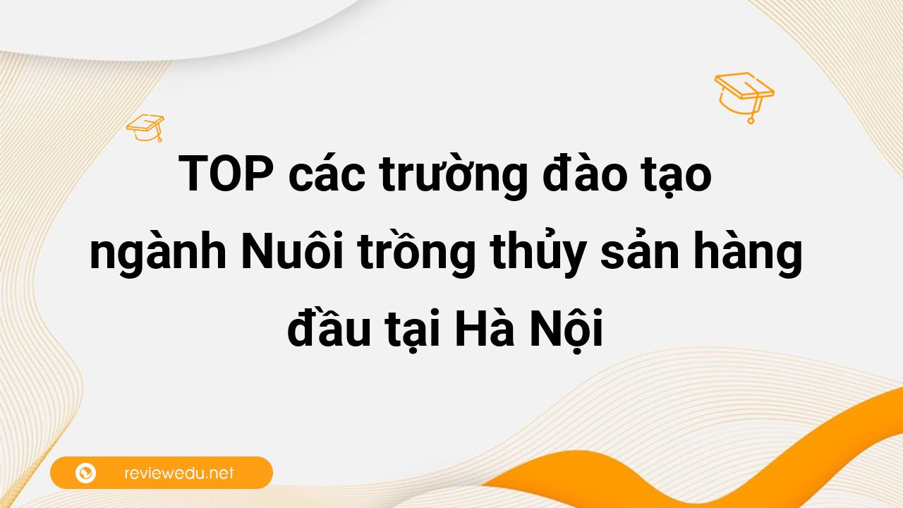 TOP các trường đào tạo ngành Nuôi trồng thủy sản hàng đầu tại Hà Nội